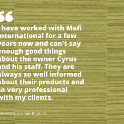 I have worked with Mafi International for a few years now and can't say enough good things about the owner Cyrus and his staff. They are always so well informed about their products and so very professional with my clients. - Beverly Bradshaw Interiors